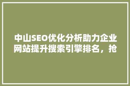 中山SEO优化分析助力企业网站提升搜索引擎排名，抢占市场先机