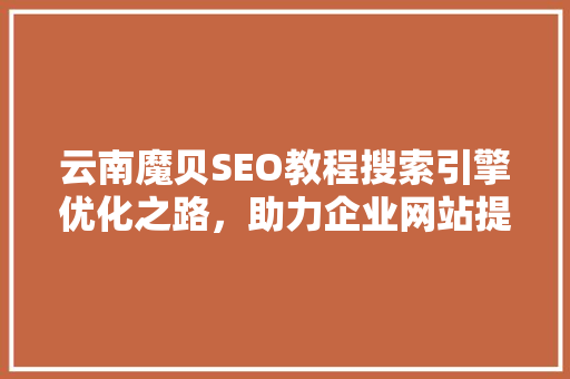云南魔贝SEO教程搜索引擎优化之路，助力企业网站提升排名