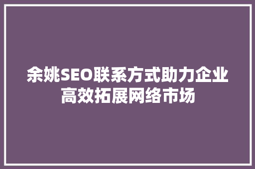 余姚SEO联系方式助力企业高效拓展网络市场