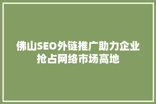 佛山SEO外链推广助力企业抢占网络市场高地