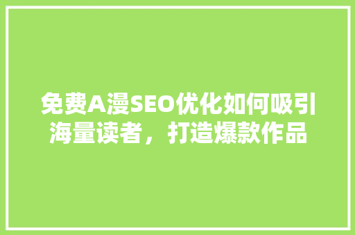 免费A漫SEO优化如何吸引海量读者，打造爆款作品
