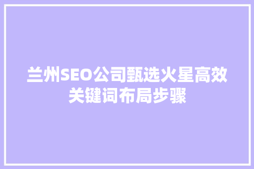 兰州SEO公司甄选火星高效关键词布局步骤
