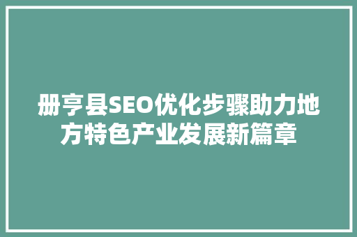 册亨县SEO优化步骤助力地方特色产业发展新篇章