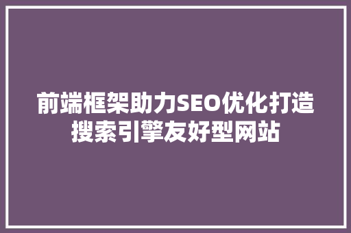 前端框架助力SEO优化打造搜索引擎友好型网站