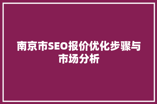 南京市SEO报价优化步骤与市场分析