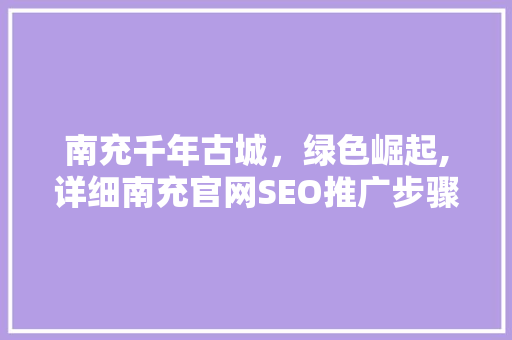 南充千年古城，绿色崛起,详细南充官网SEO推广步骤