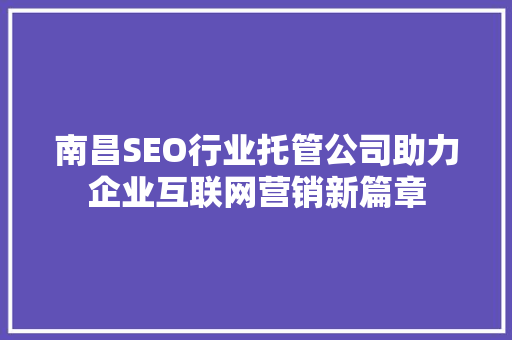 南昌SEO行业托管公司助力企业互联网营销新篇章