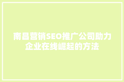 南昌营销SEO推广公司助力企业在线崛起的方法