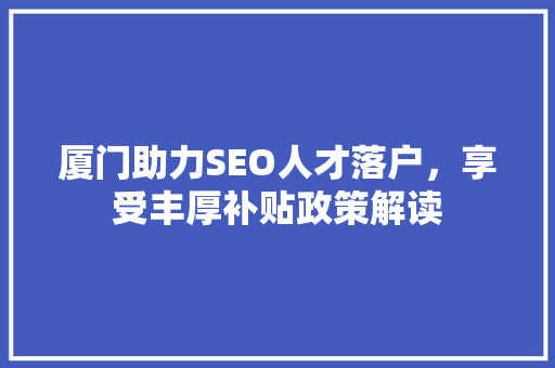 厦门助力SEO人才落户，享受丰厚补贴政策解读