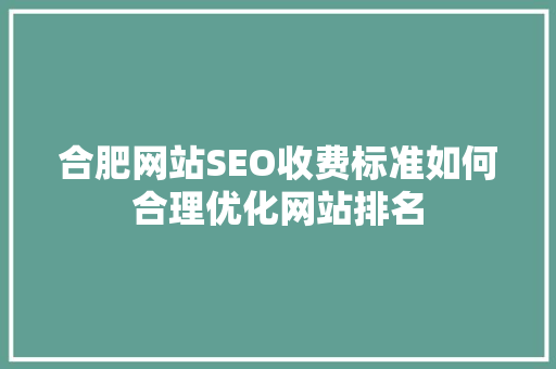 合肥网站SEO收费标准如何合理优化网站排名