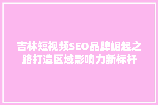 吉林短视频SEO品牌崛起之路打造区域影响力新标杆