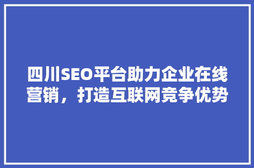 四川SEO平台助力企业在线营销，打造互联网竞争优势  第1张