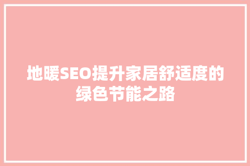 地暖SEO提升家居舒适度的绿色节能之路