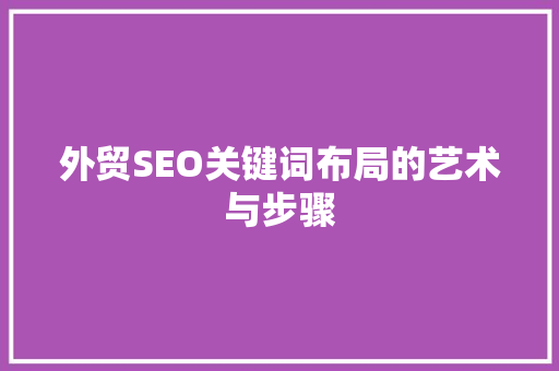 外贸SEO关键词布局的艺术与步骤