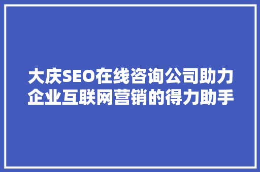 大庆SEO在线咨询公司助力企业互联网营销的得力助手  第1张