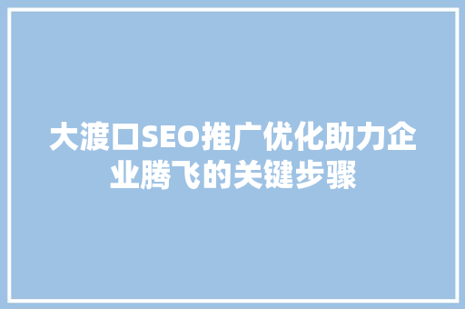 大渡口SEO推广优化助力企业腾飞的关键步骤
