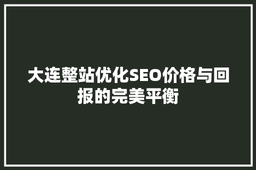 大连整站优化SEO价格与回报的完美平衡