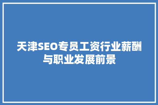 天津SEO专员工资行业薪酬与职业发展前景