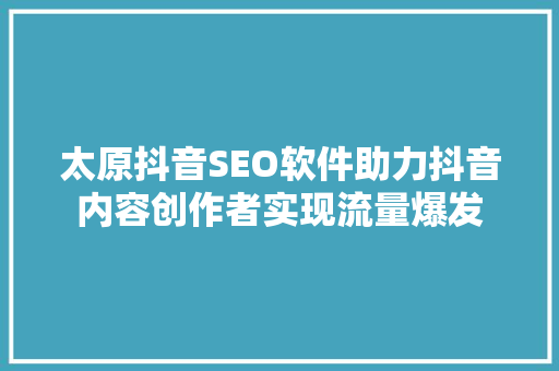 太原抖音SEO软件助力抖音内容创作者实现流量爆发