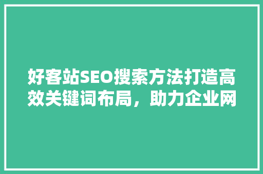 好客站SEO搜索方法打造高效关键词布局，助力企业网站优化