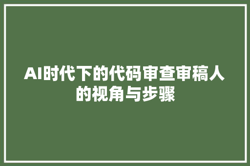 AI时代下的代码审查审稿人的视角与步骤