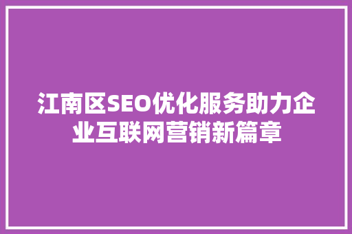 江南区SEO优化服务助力企业互联网营销新篇章