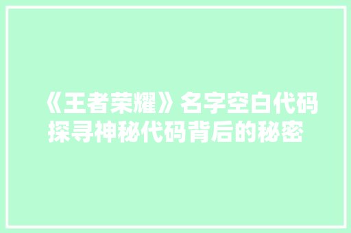 《王者荣耀》名字空白代码探寻神秘代码背后的秘密