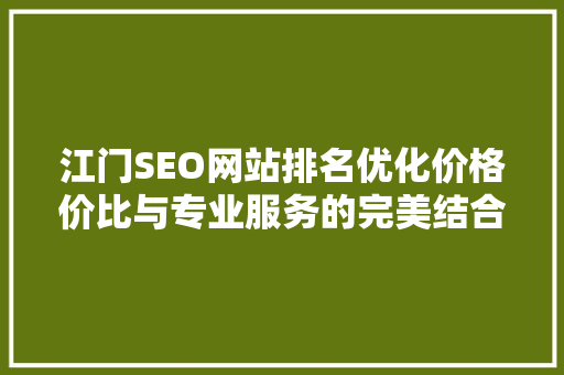 江门SEO网站排名优化价格价比与专业服务的完美结合