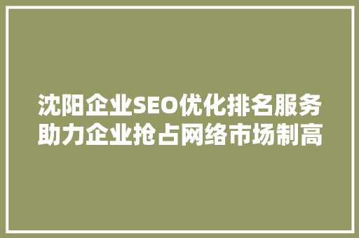 沈阳企业SEO优化排名服务助力企业抢占网络市场制高点