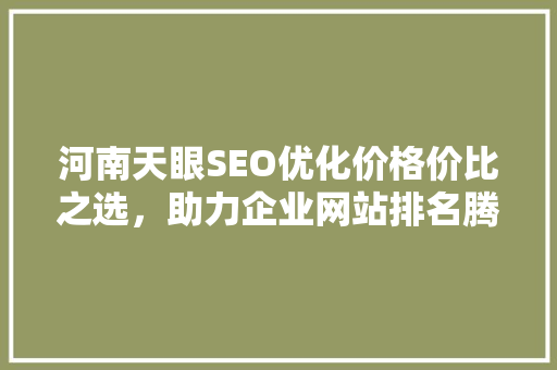 河南天眼SEO优化价格价比之选，助力企业网站排名腾飞