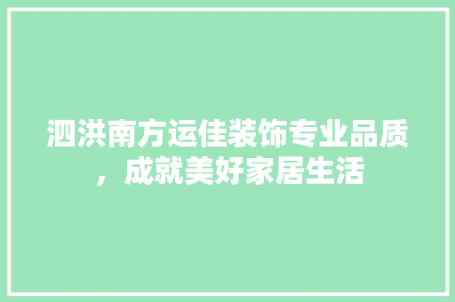泗洪南方运佳装饰专业品质，成就美好家居生活