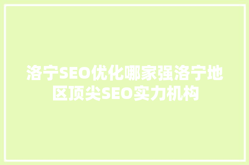 洛宁SEO优化哪家强洛宁地区顶尖SEO实力机构