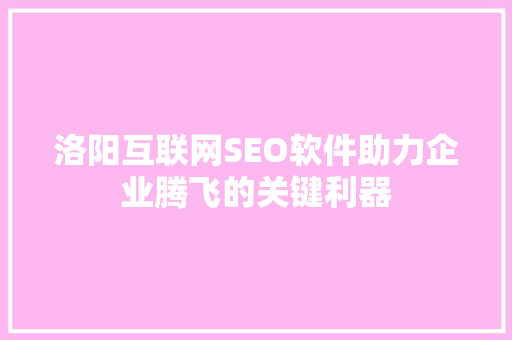 洛阳互联网SEO软件助力企业腾飞的关键利器