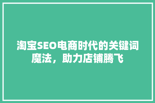 淘宝SEO电商时代的关键词魔法，助力店铺腾飞