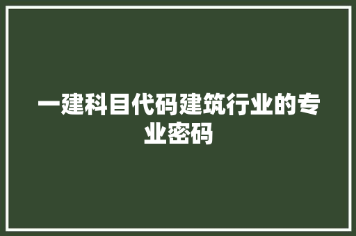 一建科目代码建筑行业的专业密码