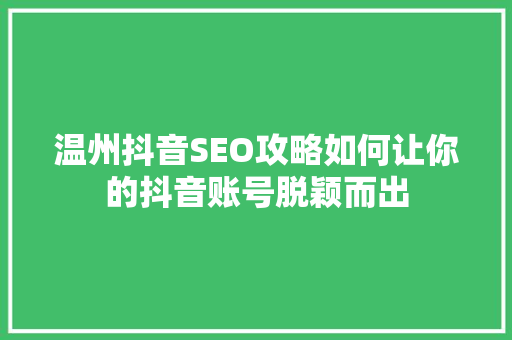 温州抖音SEO攻略如何让你的抖音账号脱颖而出