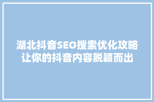湖北抖音SEO搜索优化攻略让你的抖音内容脱颖而出