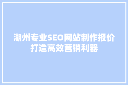 湖州专业SEO网站制作报价打造高效营销利器