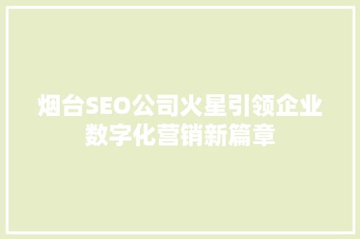 烟台SEO公司火星引领企业数字化营销新篇章