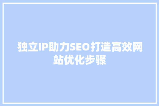 独立IP助力SEO打造高效网站优化步骤
