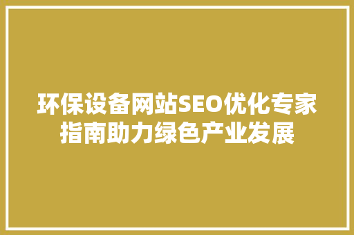 环保设备网站SEO优化专家指南助力绿色产业发展