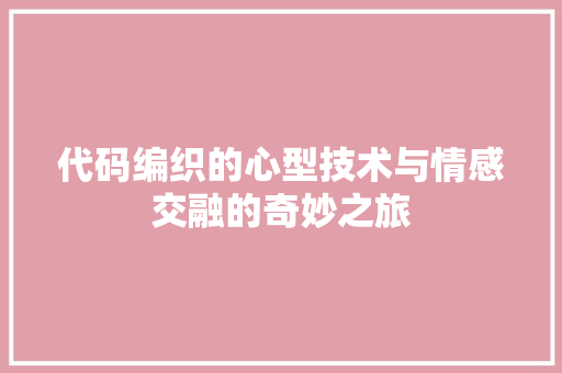 代码编织的心型技术与情感交融的奇妙之旅  第1张