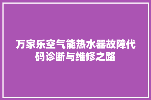 万家乐空气能热水器故障代码诊断与维修之路
