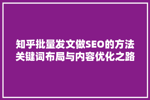 知乎批量发文做SEO的方法关键词布局与内容优化之路