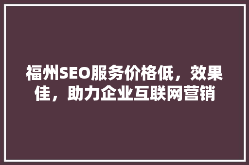 福州SEO服务价格低，效果佳，助力企业互联网营销