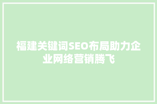 福建关键词SEO布局助力企业网络营销腾飞