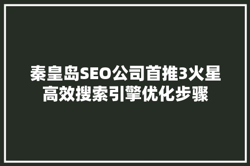 秦皇岛SEO公司首推3火星高效搜索引擎优化步骤