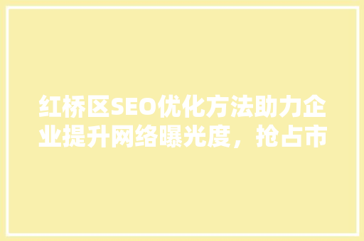 红桥区SEO优化方法助力企业提升网络曝光度，抢占市场先机