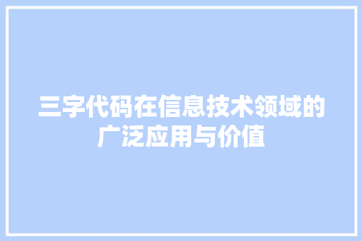 三字代码在信息技术领域的广泛应用与价值