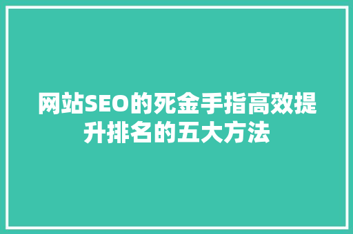 网站SEO的死金手指高效提升排名的五大方法
